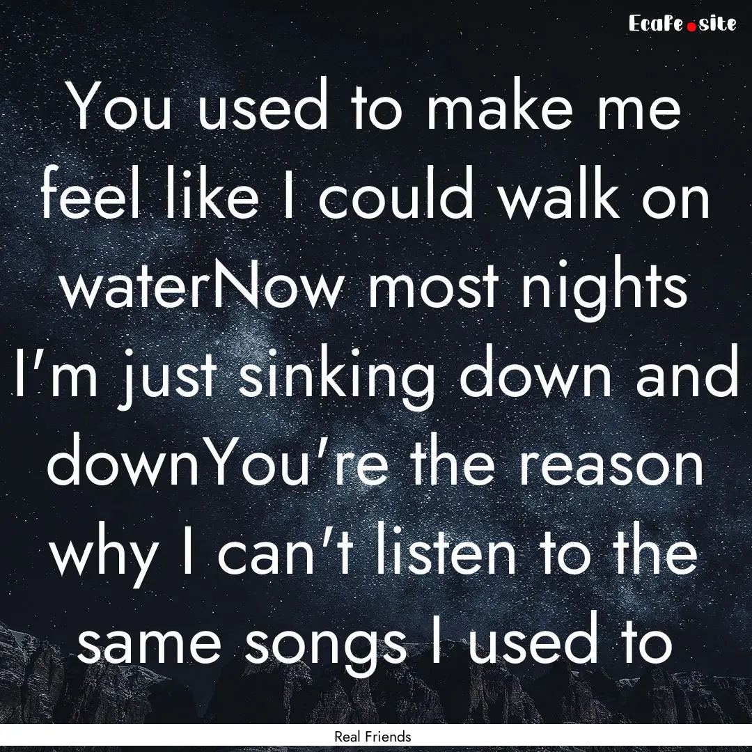 You used to make me feel like I could walk.... : Quote by Real Friends