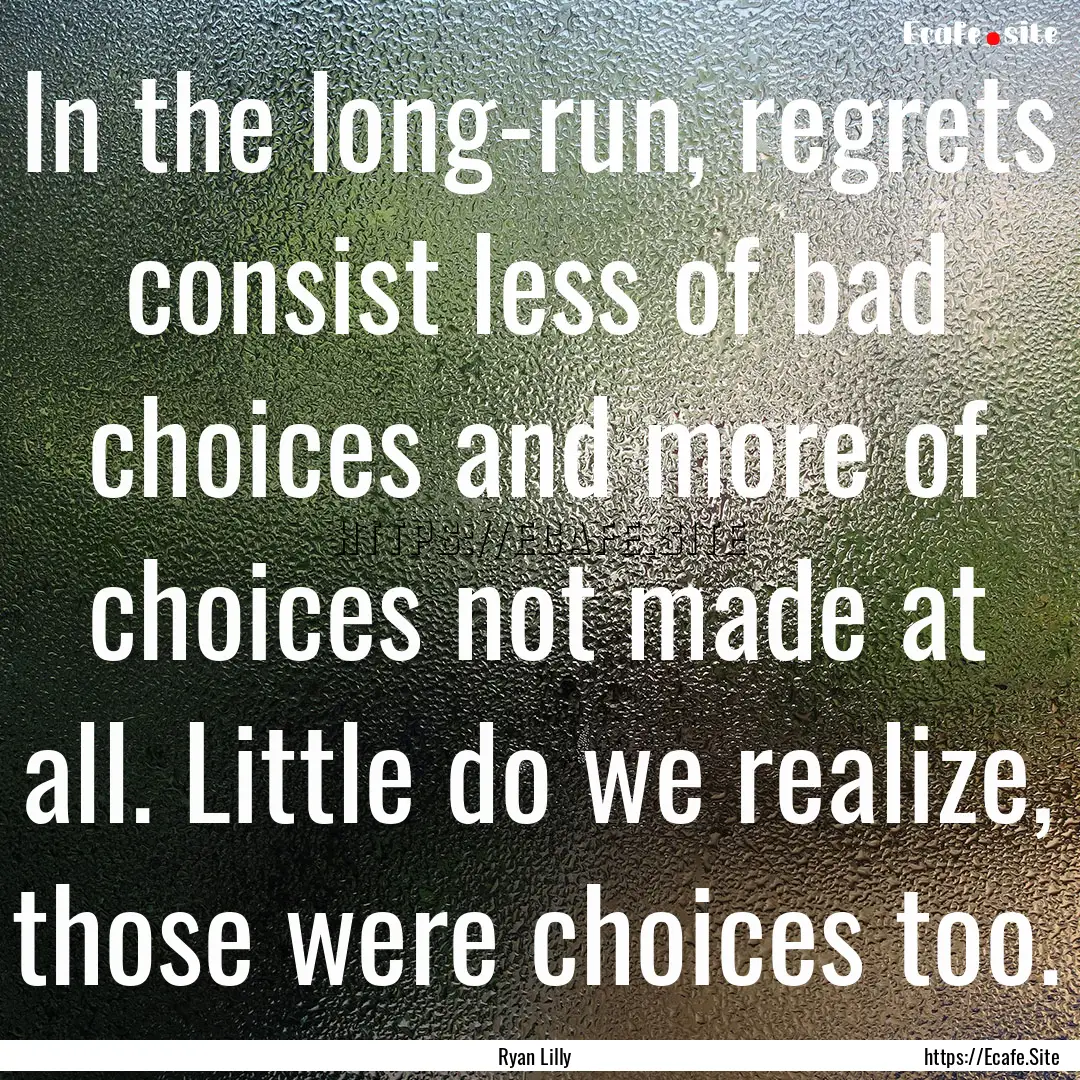 In the long-run, regrets consist less of.... : Quote by Ryan Lilly