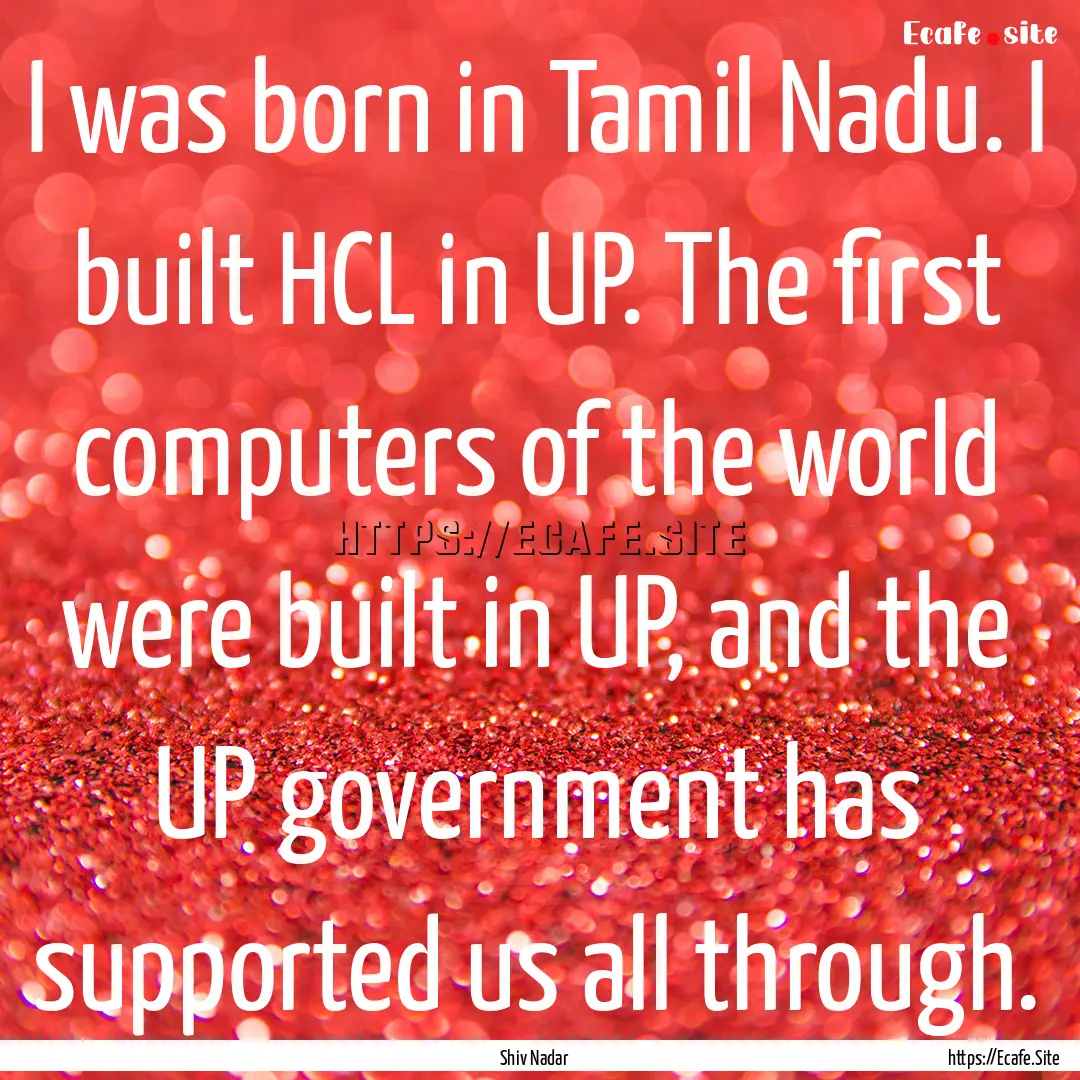 I was born in Tamil Nadu. I built HCL in.... : Quote by Shiv Nadar