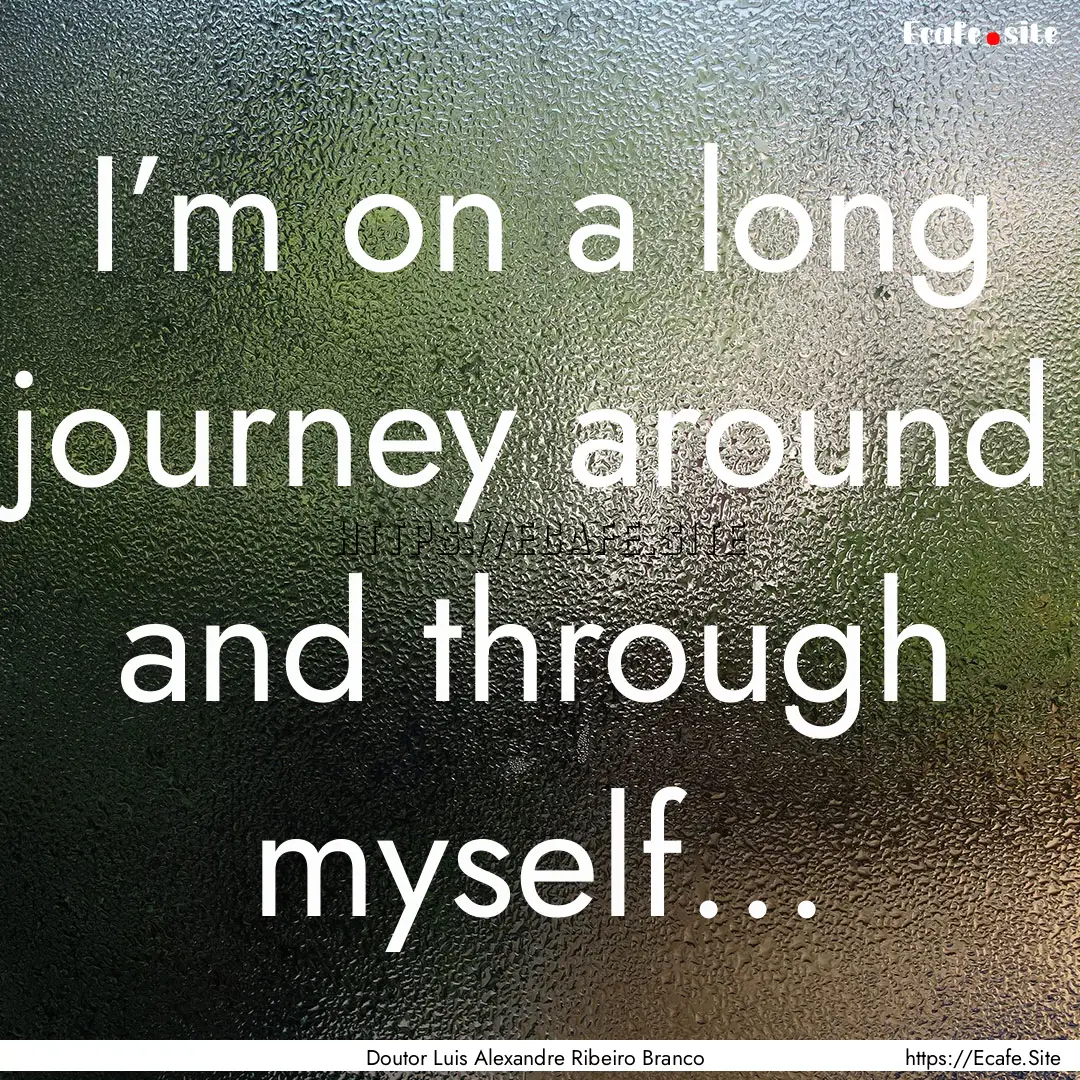 I’m on a long journey around and through.... : Quote by Doutor Luis Alexandre Ribeiro Branco