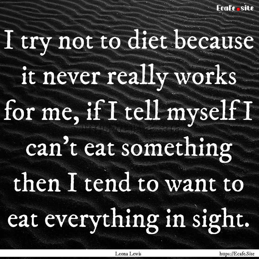 I try not to diet because it never really.... : Quote by Leona Lewis