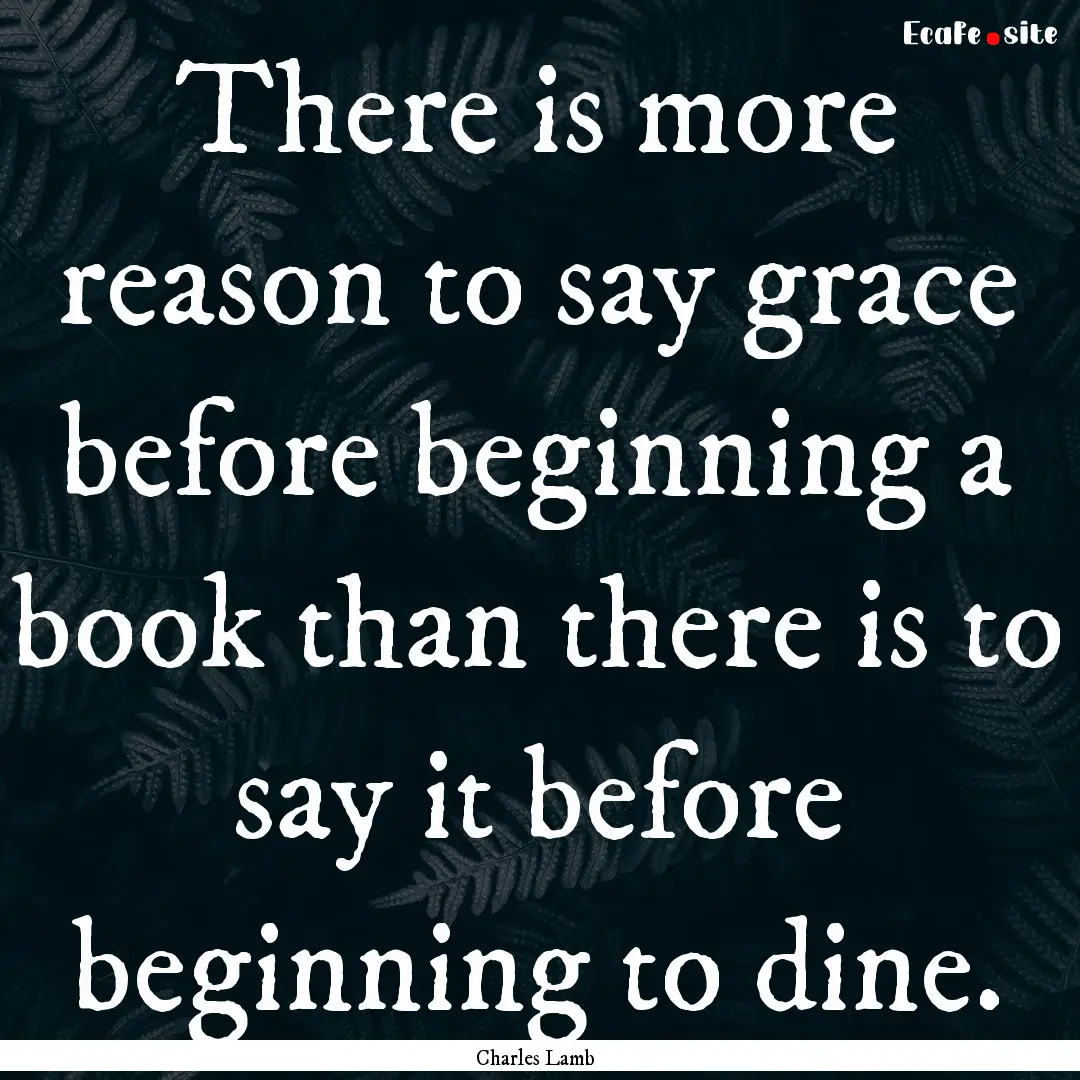 There is more reason to say grace before.... : Quote by Charles Lamb