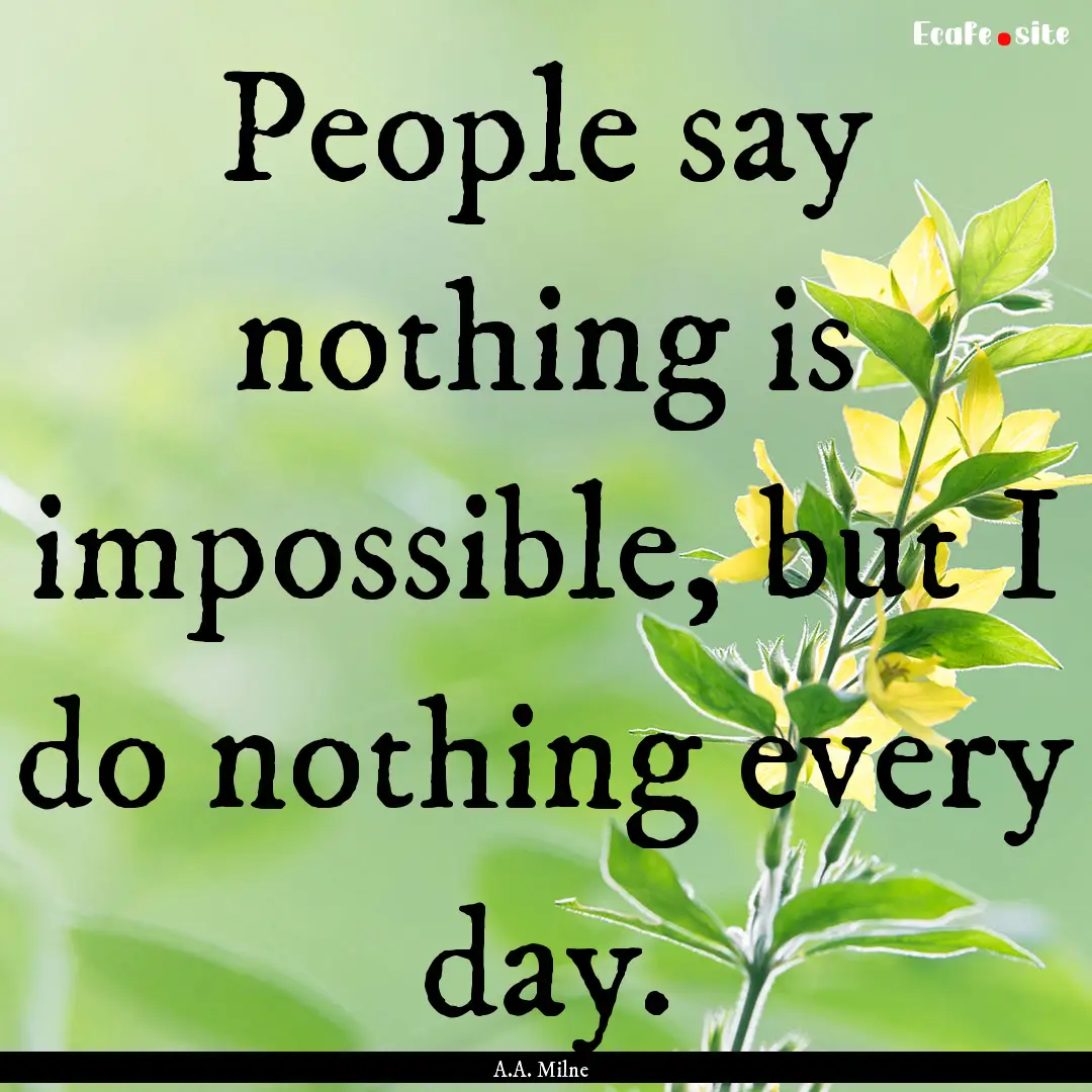 People say nothing is impossible, but I do.... : Quote by A.A. Milne