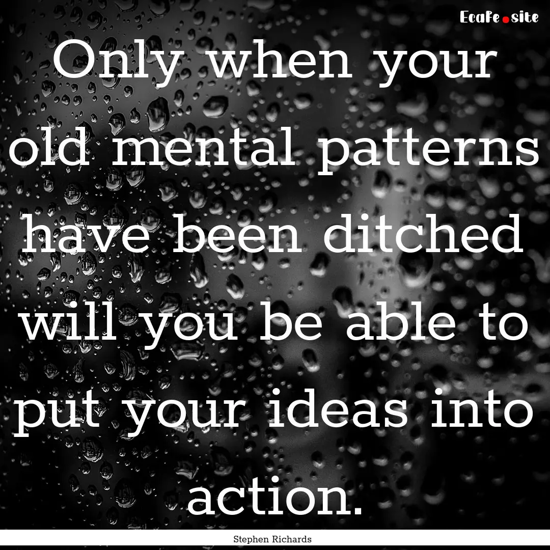 Only when your old mental patterns have been.... : Quote by Stephen Richards