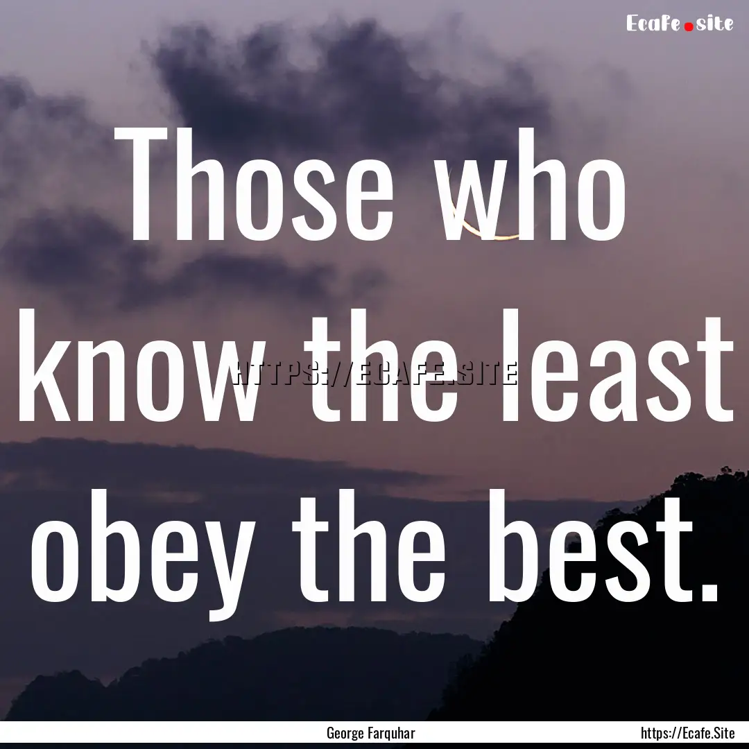 Those who know the least obey the best. : Quote by George Farquhar