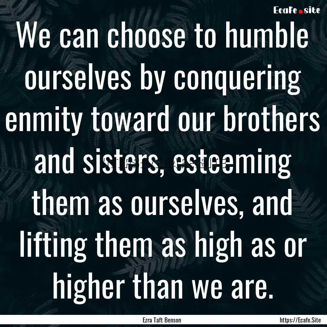 We can choose to humble ourselves by conquering.... : Quote by Ezra Taft Benson