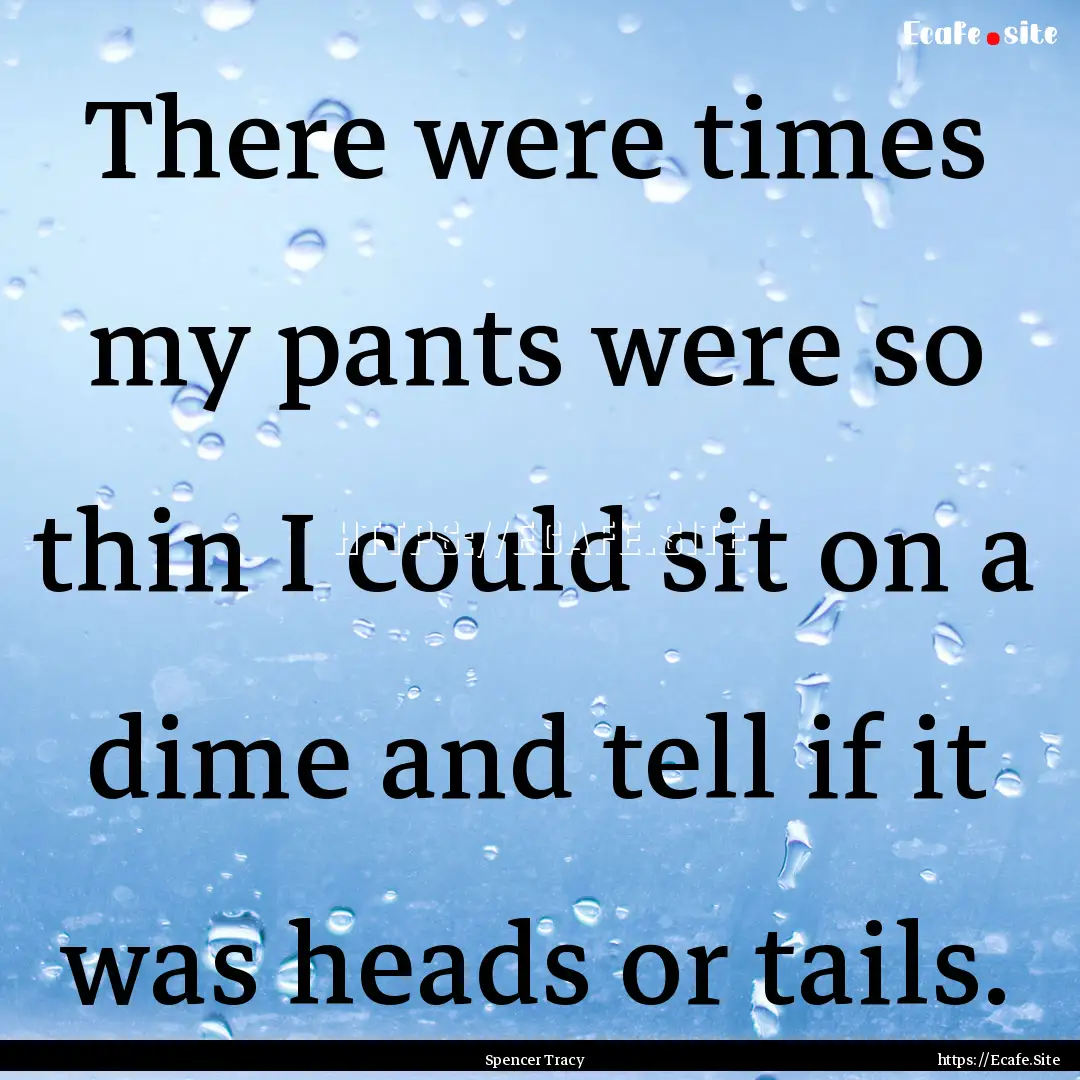 There were times my pants were so thin I.... : Quote by Spencer Tracy