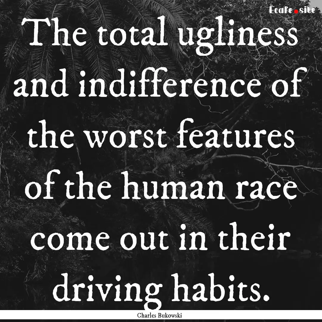 The total ugliness and indifference of the.... : Quote by Charles Bukowski