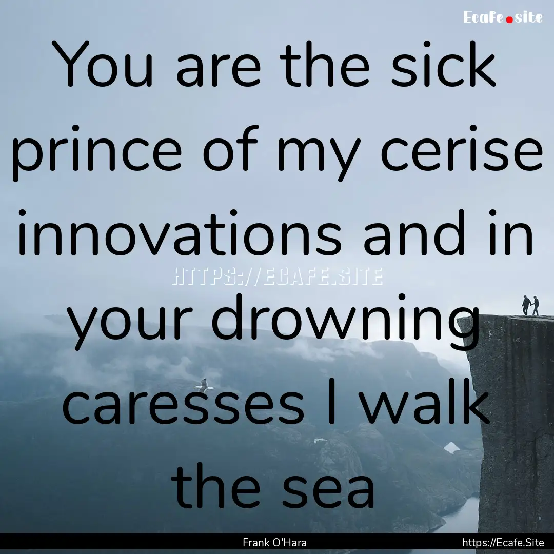 You are the sick prince of my cerise innovations.... : Quote by Frank O'Hara