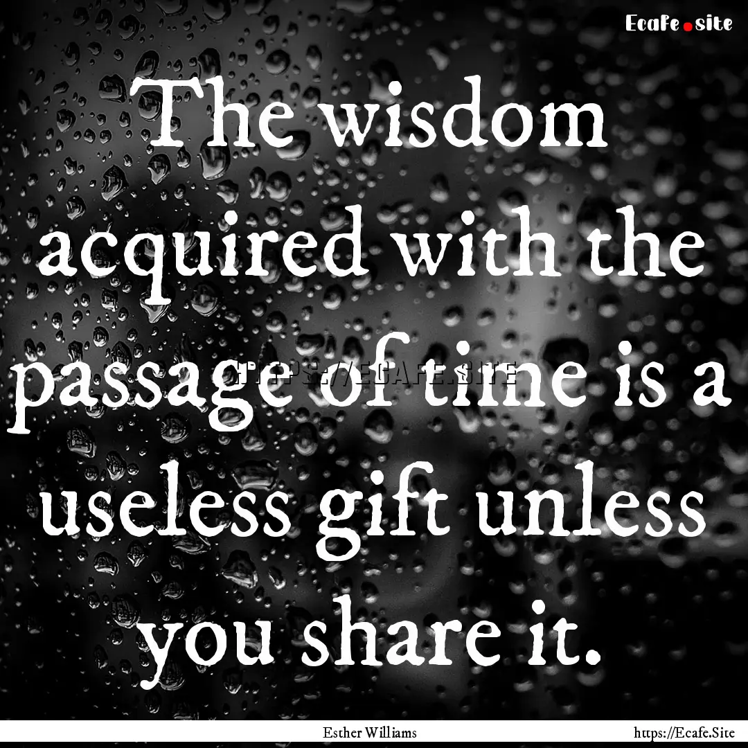 The wisdom acquired with the passage of time.... : Quote by Esther Williams