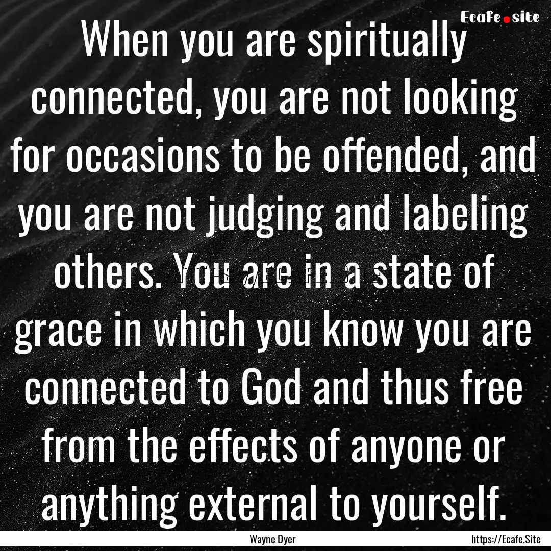 When you are spiritually connected, you are.... : Quote by Wayne Dyer