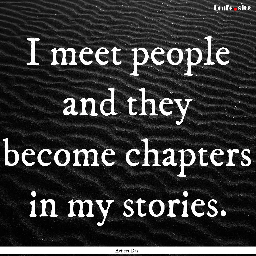 I meet people and they become chapters in.... : Quote by Avijeet Das