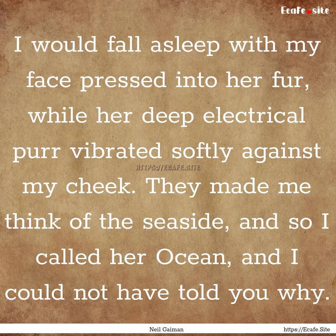 I would fall asleep with my face pressed.... : Quote by Neil Gaiman