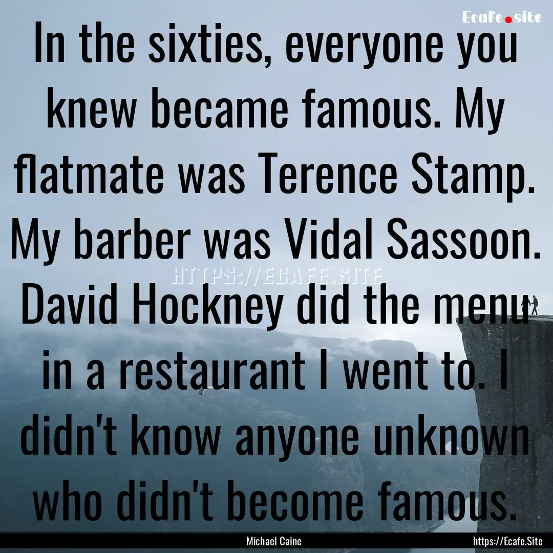 In the sixties, everyone you knew became.... : Quote by Michael Caine