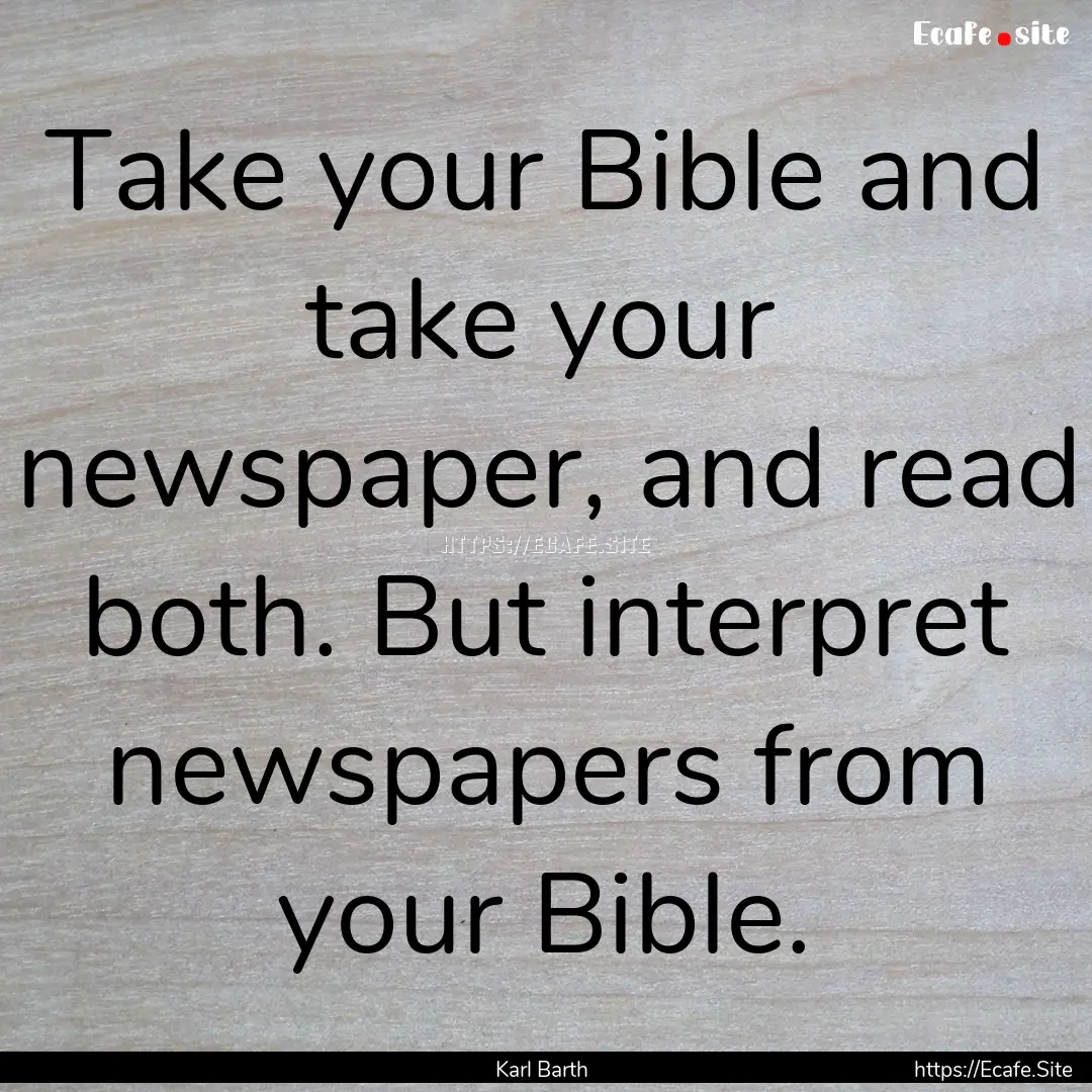 Take your Bible and take your newspaper,.... : Quote by Karl Barth