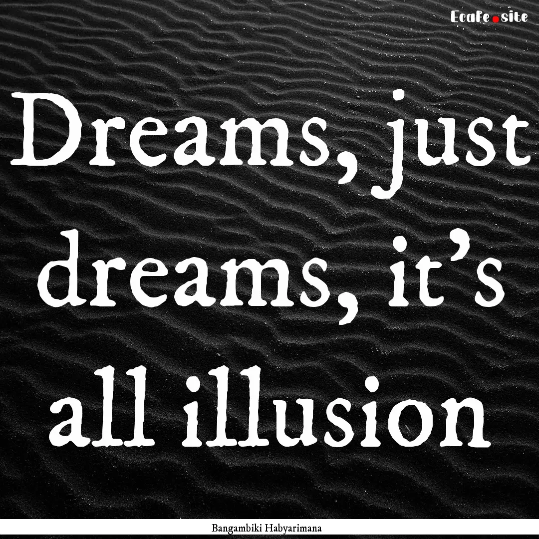 Dreams, just dreams, it's all illusion : Quote by Bangambiki Habyarimana