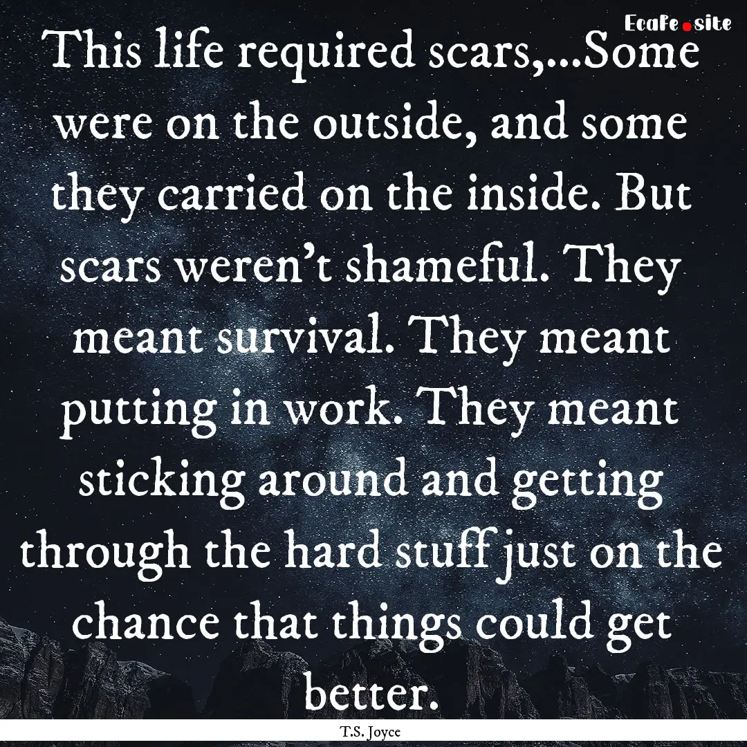 This life required scars,...Some were on.... : Quote by T.S. Joyce