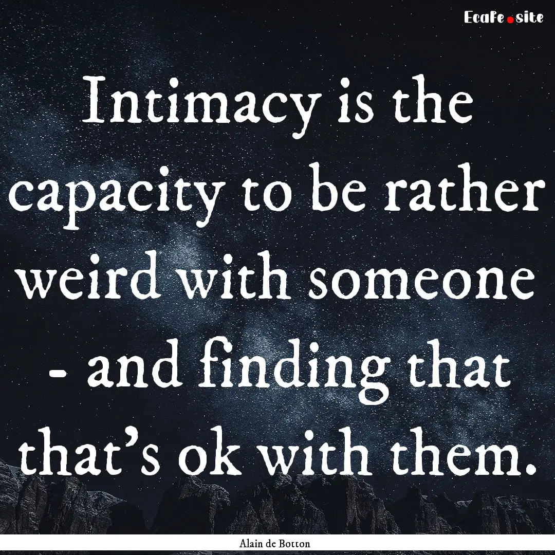 Intimacy is the capacity to be rather weird.... : Quote by Alain de Botton