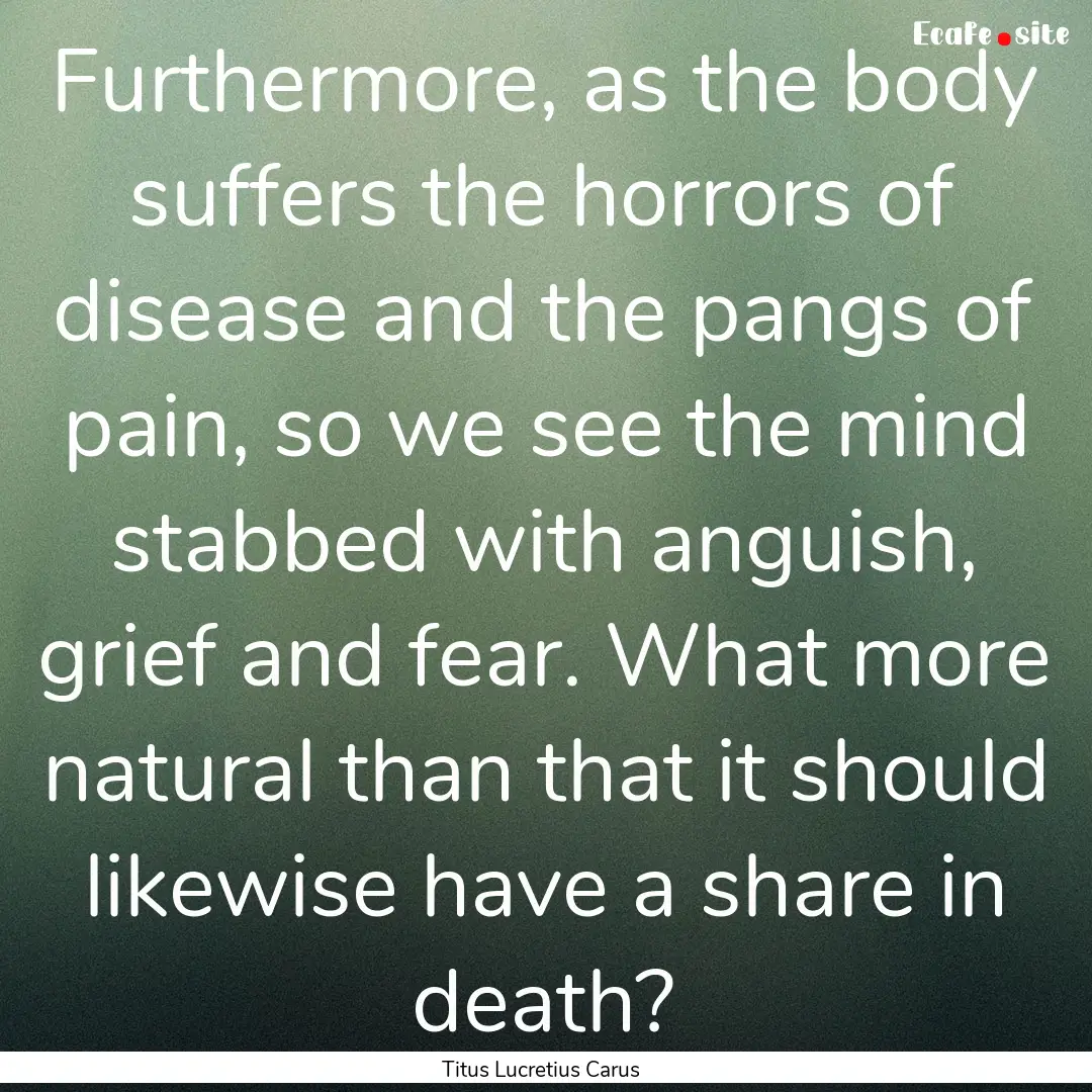 Furthermore, as the body suffers the horrors.... : Quote by Titus Lucretius Carus