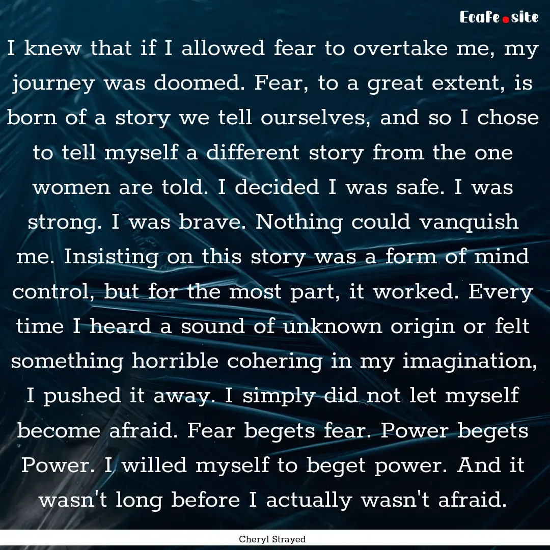 I knew that if I allowed fear to overtake.... : Quote by Cheryl Strayed