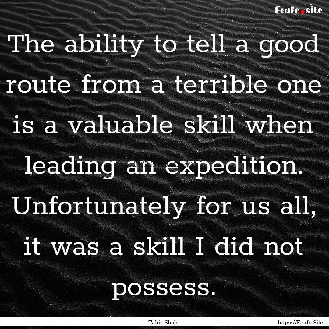 The ability to tell a good route from a terrible.... : Quote by Tahir Shah