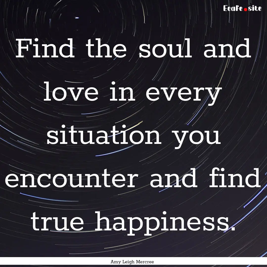 Find the soul and love in every situation.... : Quote by Amy Leigh Mercree