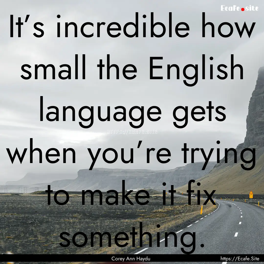 It’s incredible how small the English language.... : Quote by Corey Ann Haydu