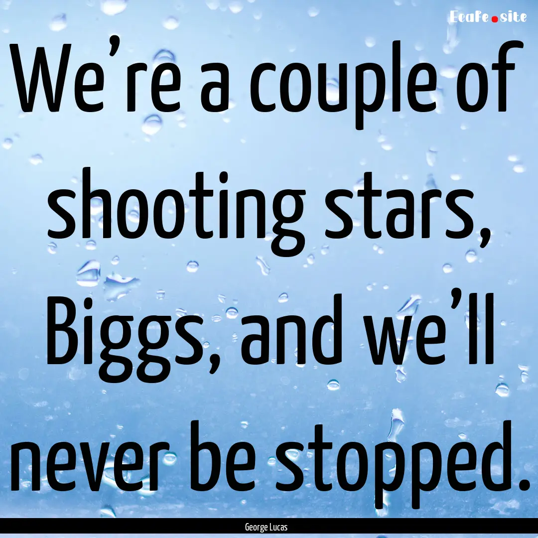 We’re a couple of shooting stars, Biggs,.... : Quote by George Lucas