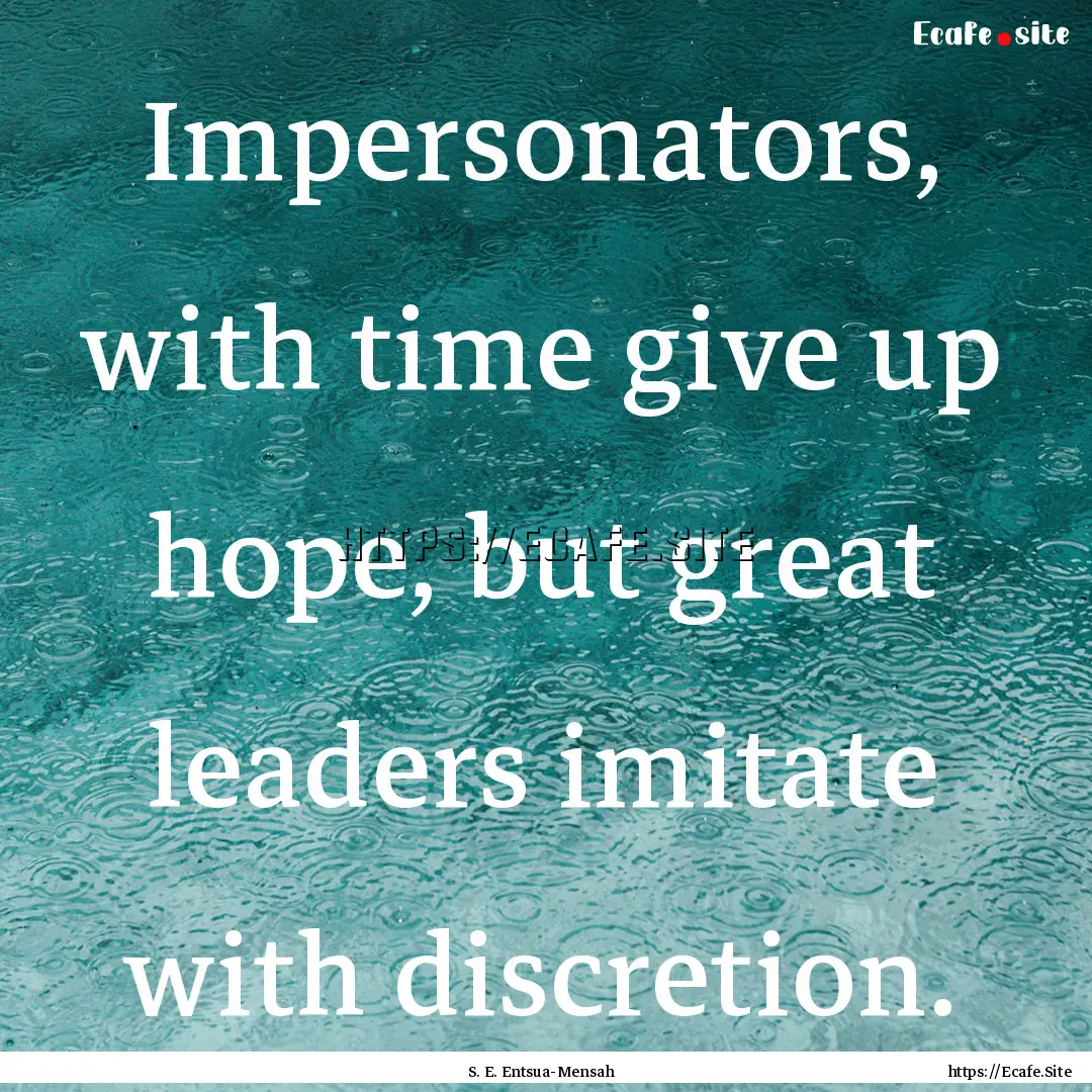 Impersonators, with time give up hope, but.... : Quote by S. E. Entsua-Mensah