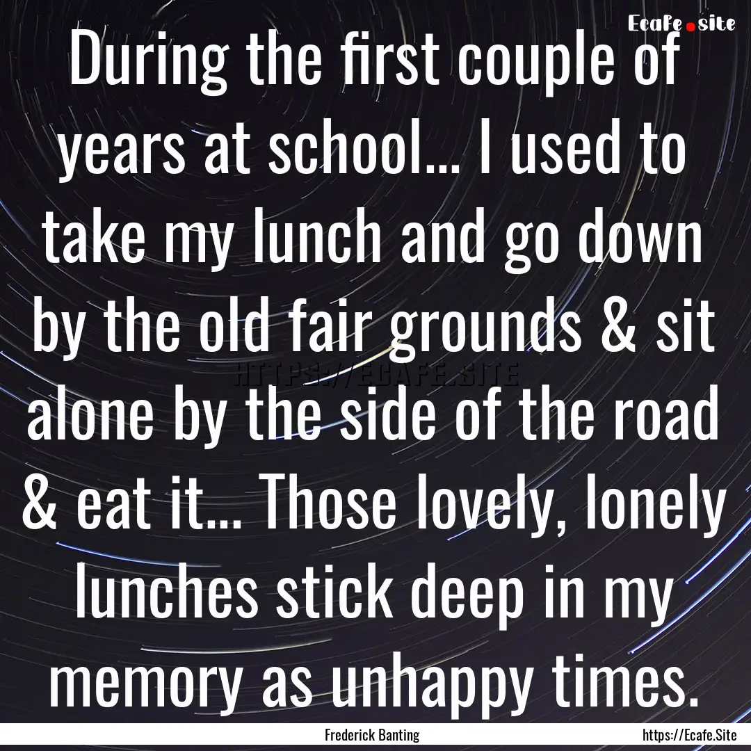 During the first couple of years at school....... : Quote by Frederick Banting