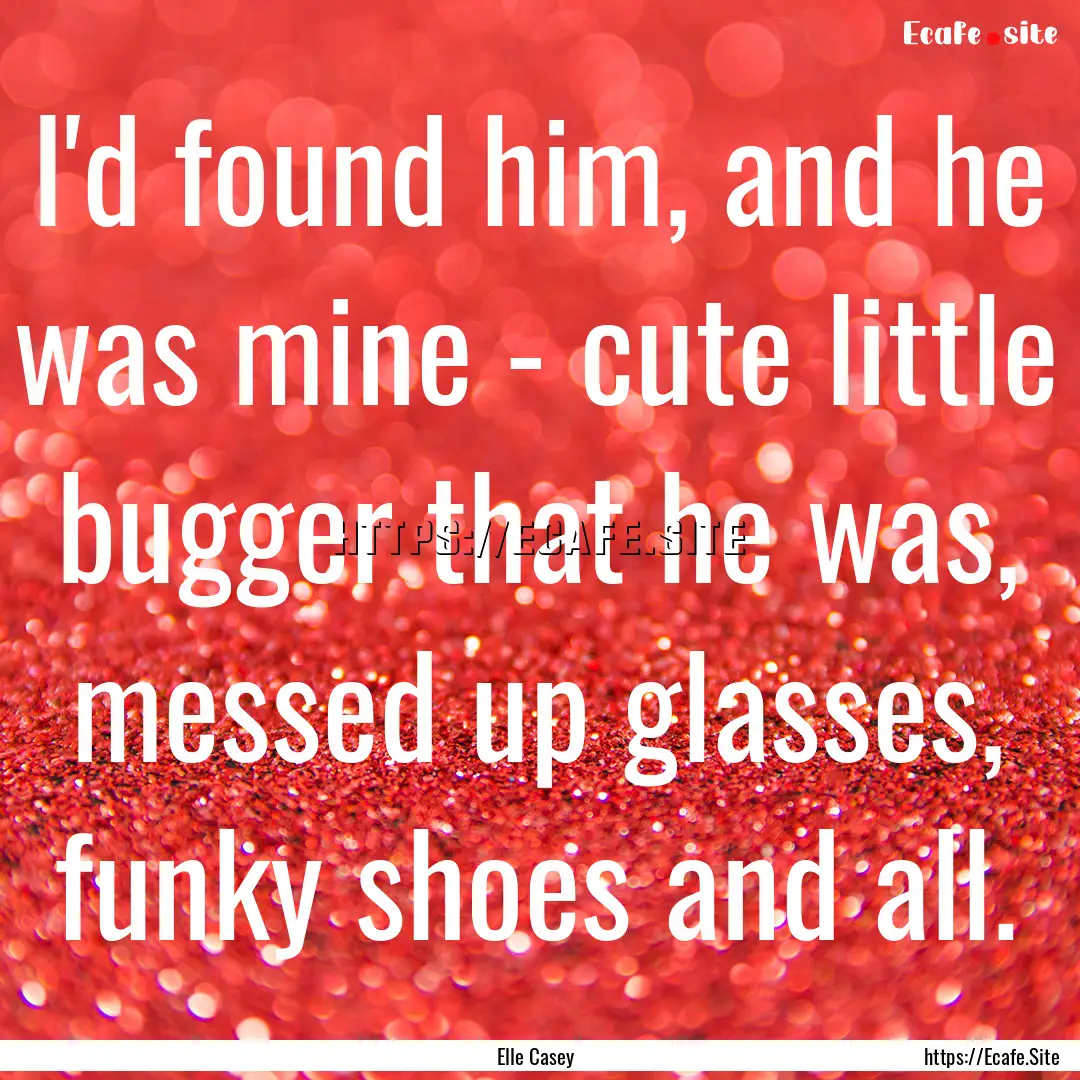 I'd found him, and he was mine - cute little.... : Quote by Elle Casey