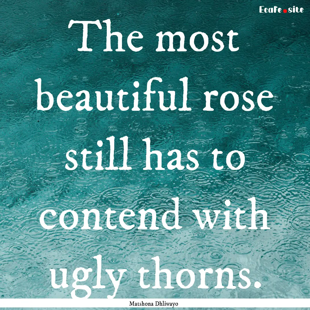 The most beautiful rose still has to contend.... : Quote by Matshona Dhliwayo