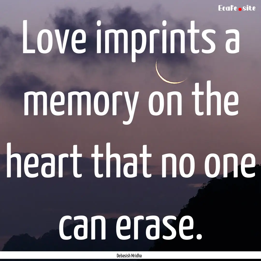 Love imprints a memory on the heart that.... : Quote by Debasish Mridha