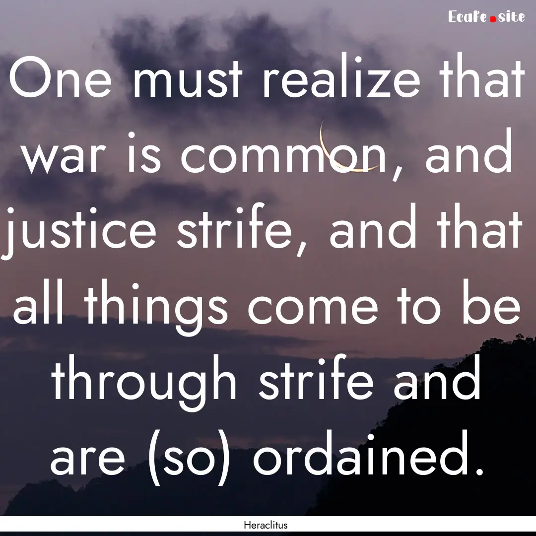 One must realize that war is common, and.... : Quote by Heraclitus