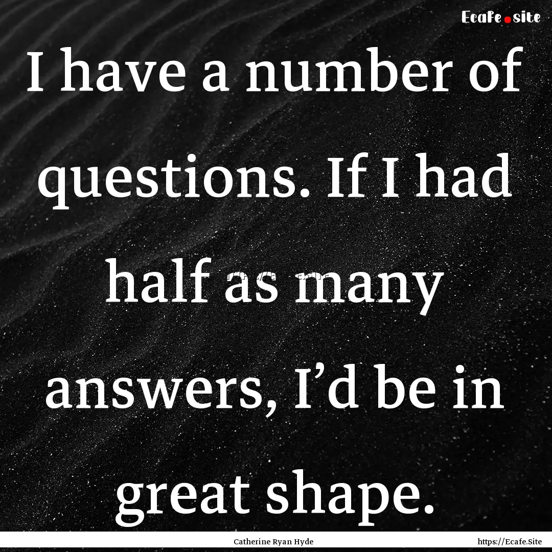 I have a number of questions. If I had half.... : Quote by Catherine Ryan Hyde