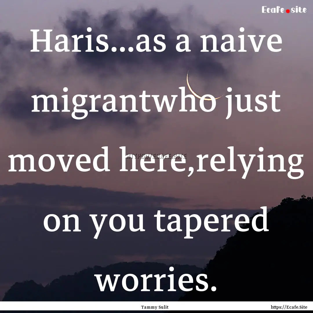 Haris...as a naive migrantwho just moved.... : Quote by Tammy Sulit