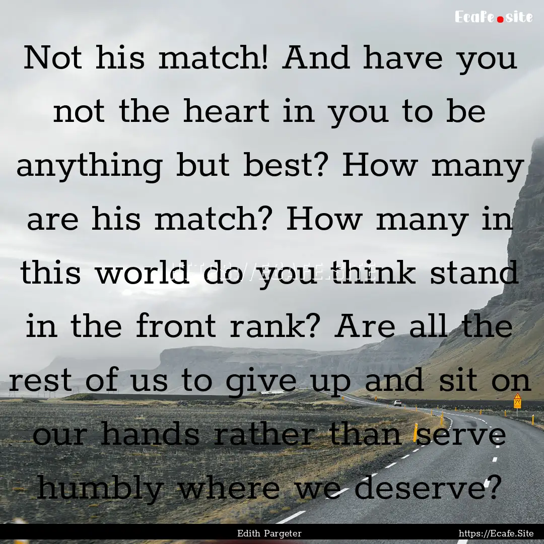 Not his match! And have you not the heart.... : Quote by Edith Pargeter