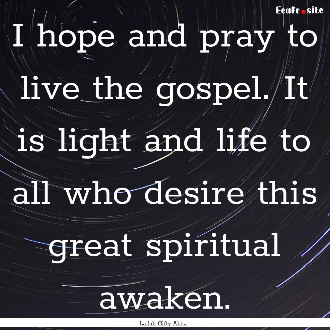 I hope and pray to live the gospel. It is.... : Quote by Lailah Gifty Akita