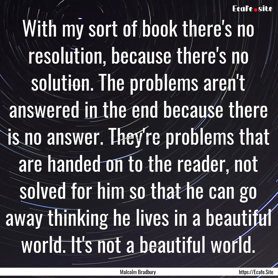 With my sort of book there's no resolution,.... : Quote by Malcolm Bradbury