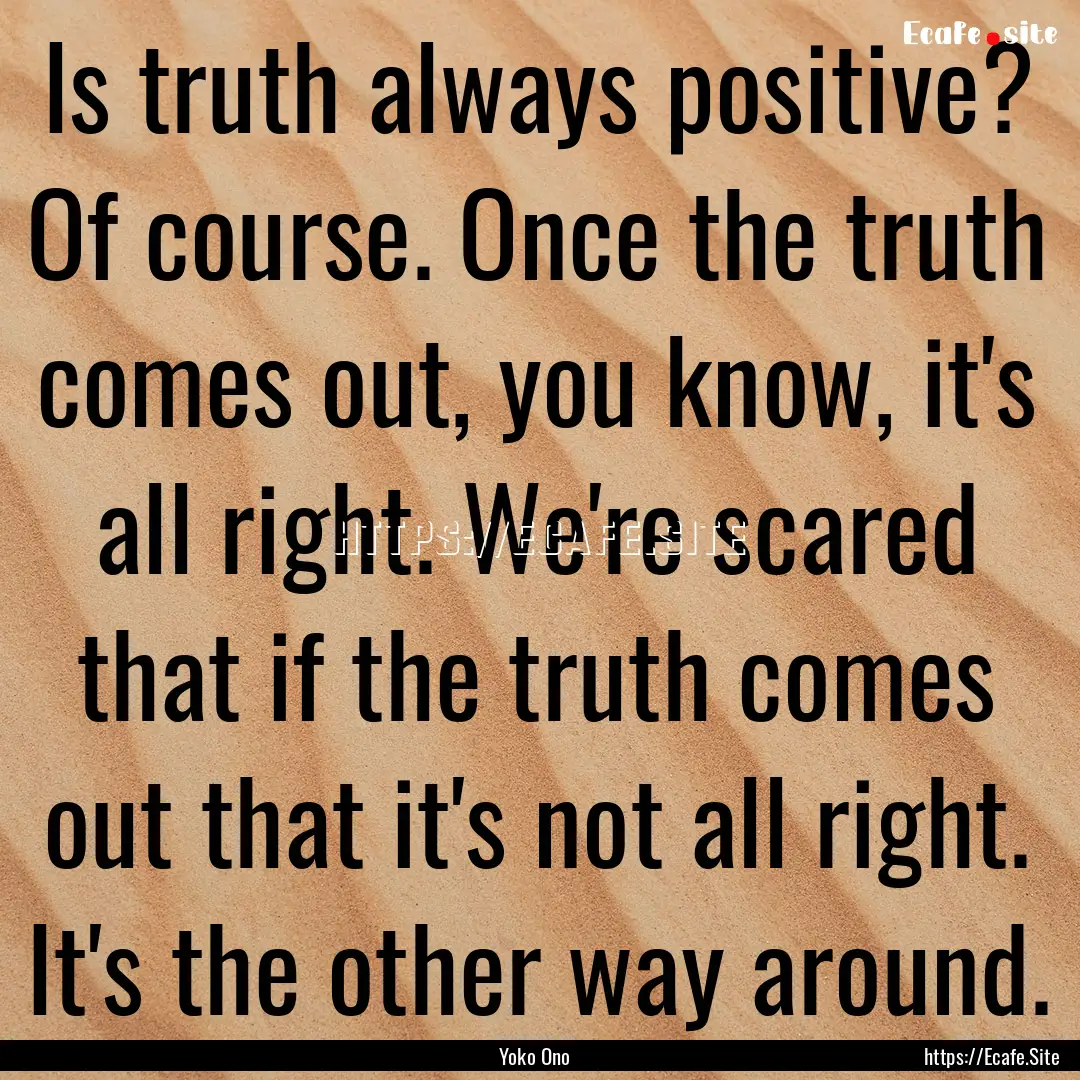 Is truth always positive? Of course. Once.... : Quote by Yoko Ono