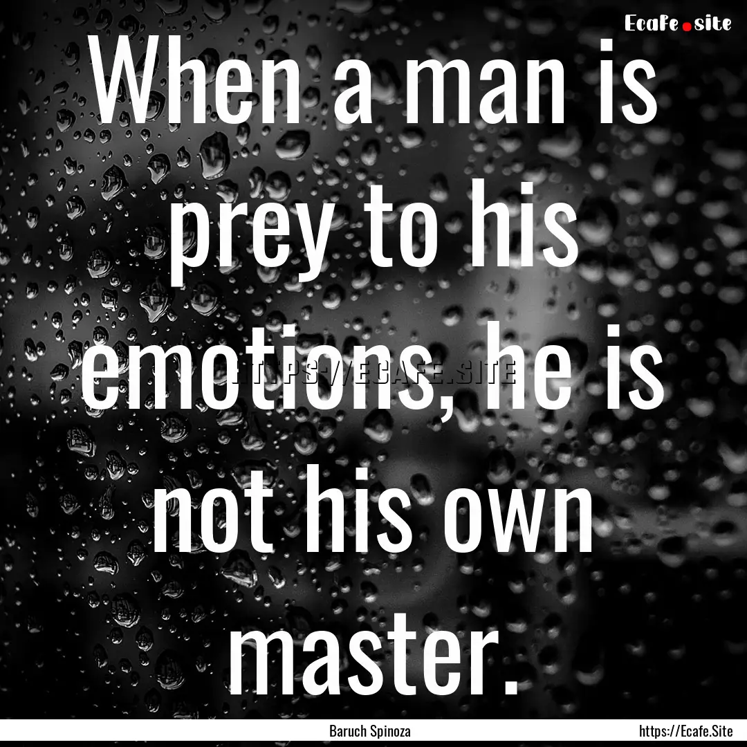 When a man is prey to his emotions, he is.... : Quote by Baruch Spinoza