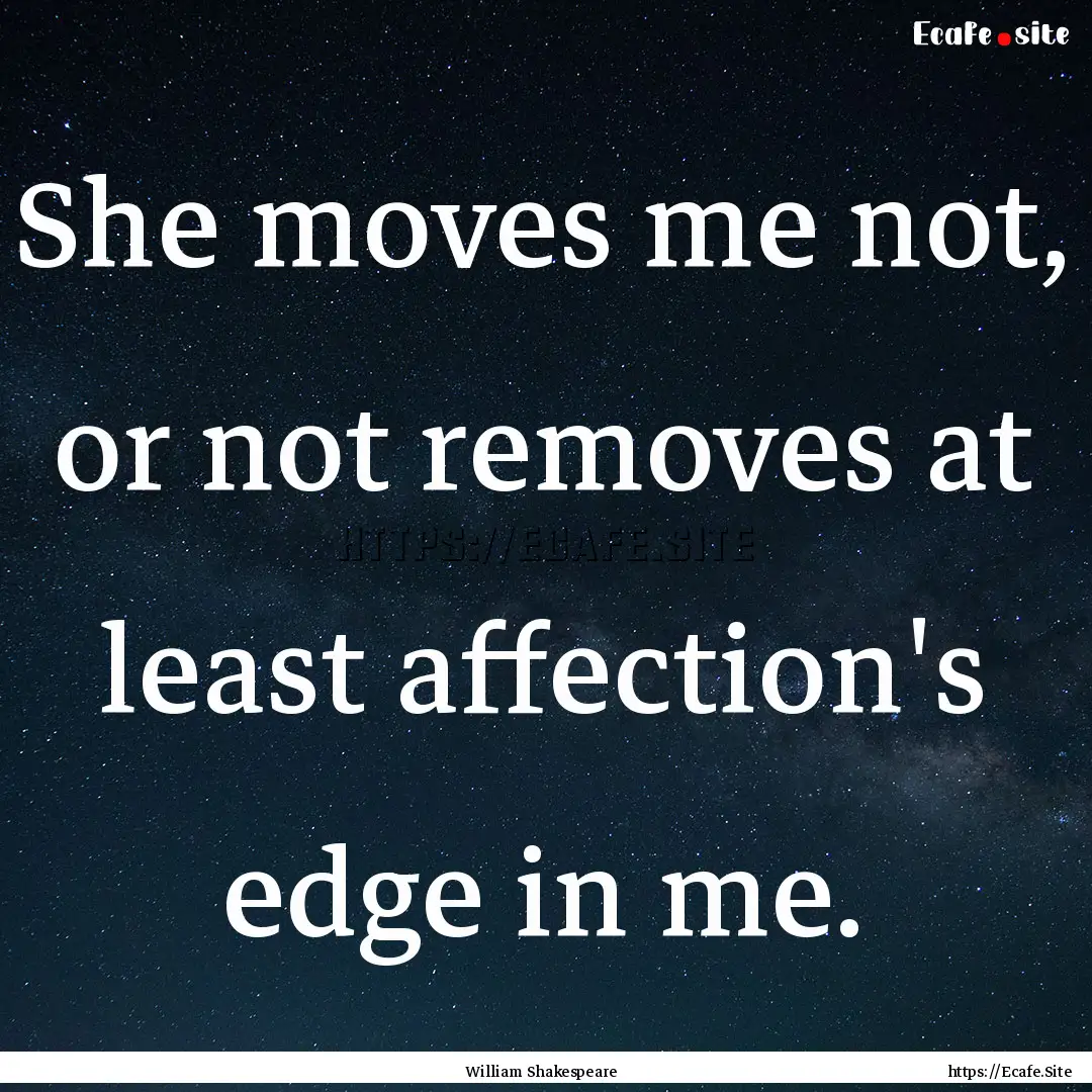 She moves me not, or not removes at least.... : Quote by William Shakespeare