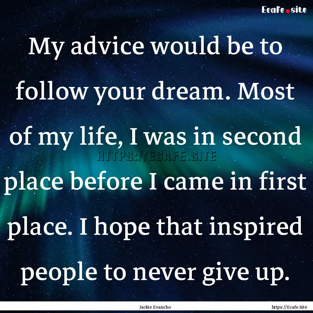 My advice would be to follow your dream..... : Quote by Jackie Evancho