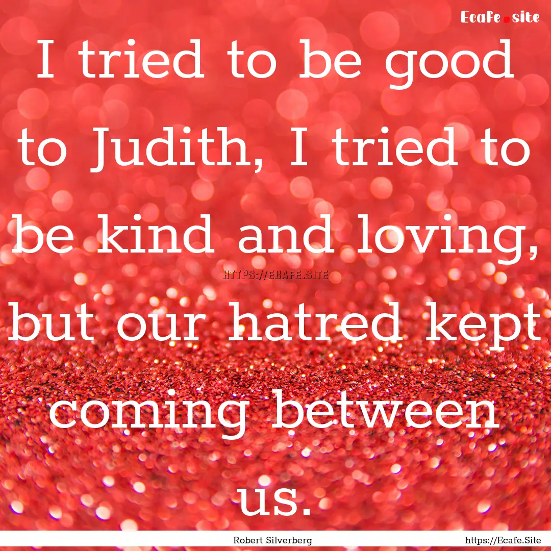 I tried to be good to Judith, I tried to.... : Quote by Robert Silverberg