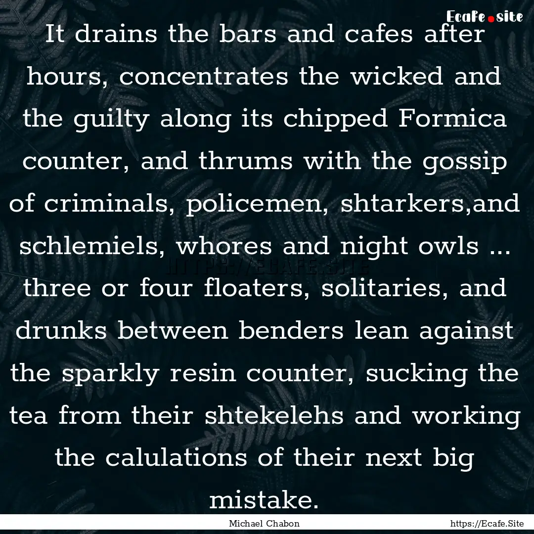 It drains the bars and cafes after hours,.... : Quote by Michael Chabon