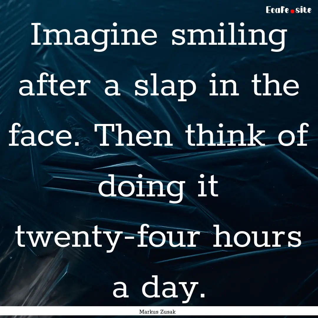 Imagine smiling after a slap in the face..... : Quote by Markus Zusak