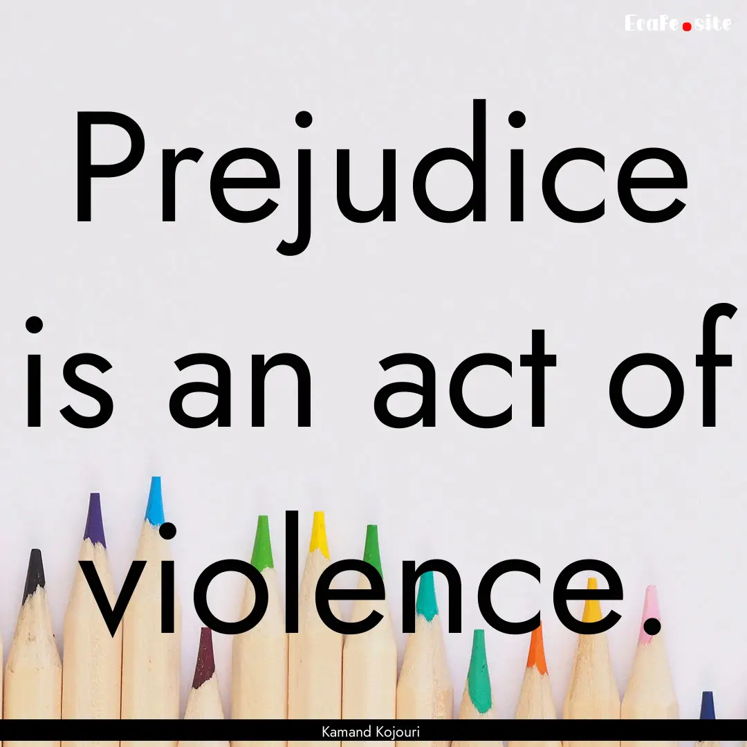 Prejudice is an act of violence. : Quote by Kamand Kojouri