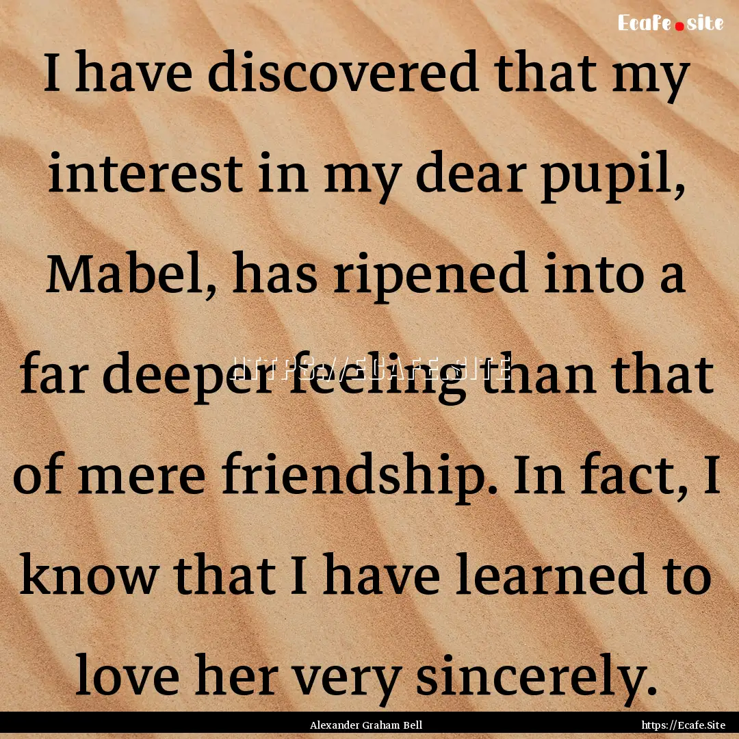 I have discovered that my interest in my.... : Quote by Alexander Graham Bell