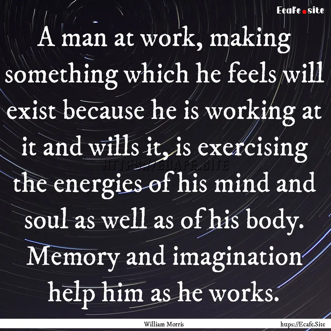 A man at work, making something which he.... : Quote by William Morris