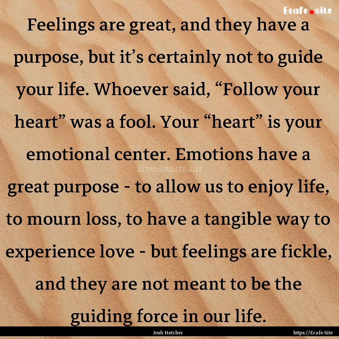 Feelings are great, and they have a purpose,.... : Quote by Josh Hatcher